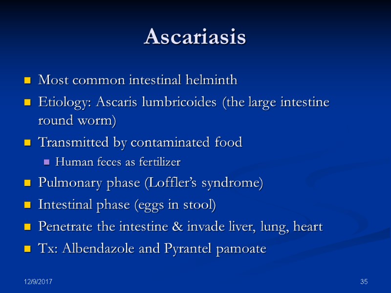 12/9/2017 35 Ascariasis Most common intestinal helminth Etiology: Ascaris lumbricoides (the large intestine round